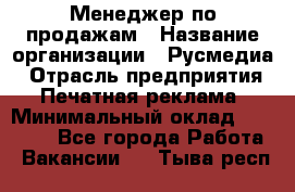 Менеджер по продажам › Название организации ­ Русмедиа › Отрасль предприятия ­ Печатная реклама › Минимальный оклад ­ 30 000 - Все города Работа » Вакансии   . Тыва респ.